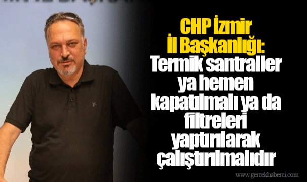 CHP İzmir İl Başkanlığı: Termik santraller ya hemen kapatılmalı ya da filtreleri yaptırılarak çalıştırılmalıdır