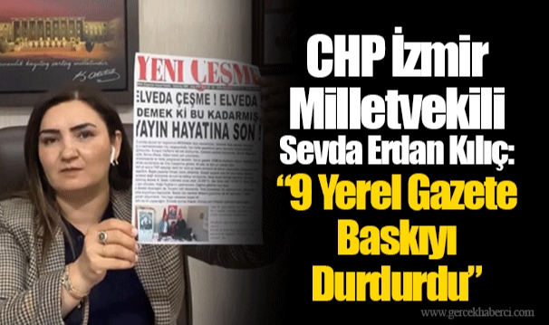 CHP İzmir Milletvekili Sevda Erdan Kılıç: “9 Yerel Gazete Baskıyı Durdurdu”