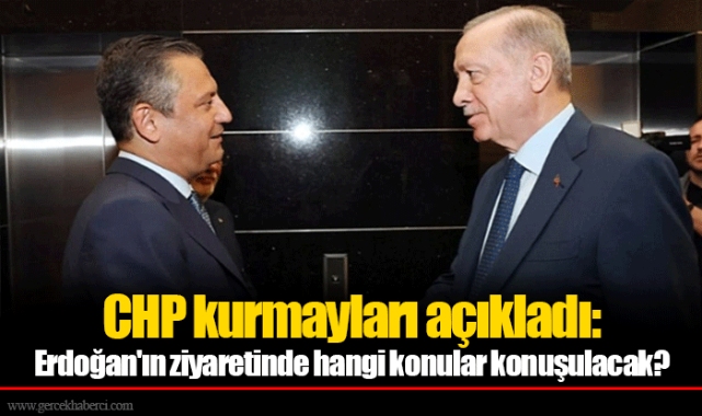 CHP kurmayları açıkladı: Erdoğan'ın ziyaretinde hangi konular konuşulacak?