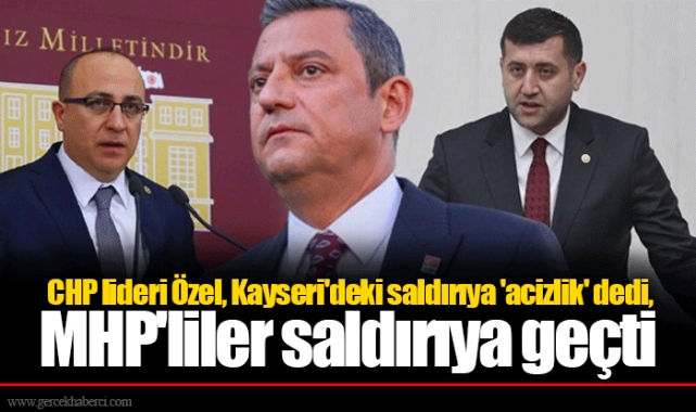 CHP lideri Özel, Kayseri'deki saldırıya 'acizlik' dedi, MHP'liler saldırıya geçti
