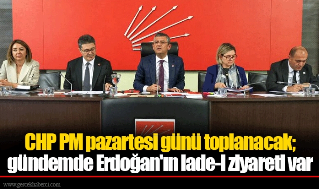 CHP PM pazartesi günü toplanacak; gündemde Erdoğan'ın iade-i ziyareti var