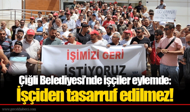 Çiğli Belediyesi’nde işçiler eylemde: İşçiden tasarruf edilmez!