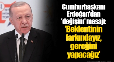 Cumhurbaşkanı Erdoğan'dan 'değişim' mesajı: 'Beklentinin farkındayız, gereğini yapacağız'