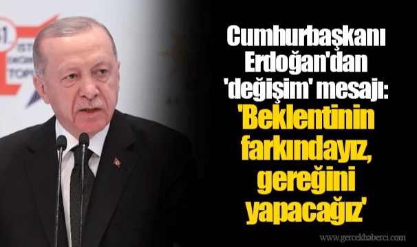 Cumhurbaşkanı Erdoğan'dan 'değişim' mesajı: 'Beklentinin farkındayız, gereğini yapacağız'