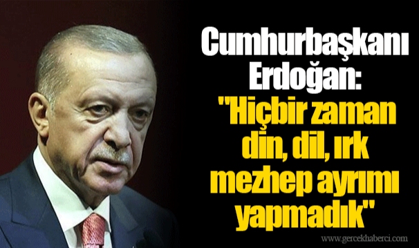  Cumhurbaşkanı Erdoğan: "Hiçbir zaman din, dil, ırk mezhep ayrımı yapmadık"