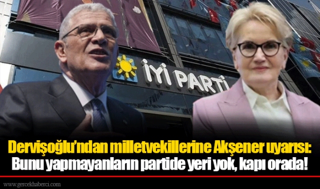 Dervişoğlu’ndan milletvekillerine Akşener uyarısı: Bunu yapmayanların partide yeri yok, kapı orada!