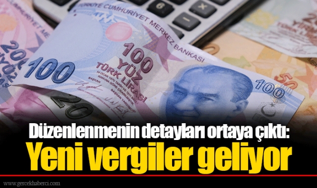 Düzenlenmenin detayları ortaya çıktı: Yeni vergiler geliyor