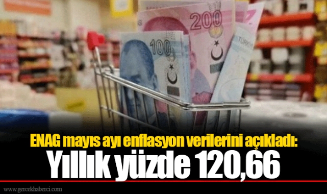 ENAG mayıs ayı enflasyon verilerini açıkladı: Yıllık yüzde 120,66