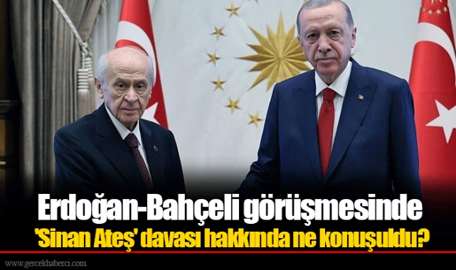 Erdoğan-Bahçeli görüşmesinde 'Sinan Ateş' davası hakkında ne konuşuldu?