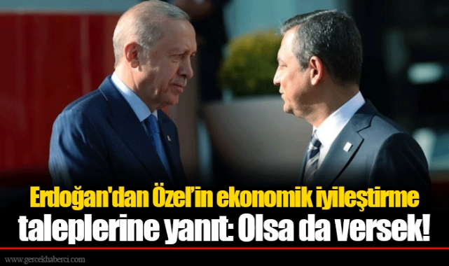 Erdoğan'dan Özel’in ekonomik iyileştirme taleplerine yanıt: Olsa da versek!