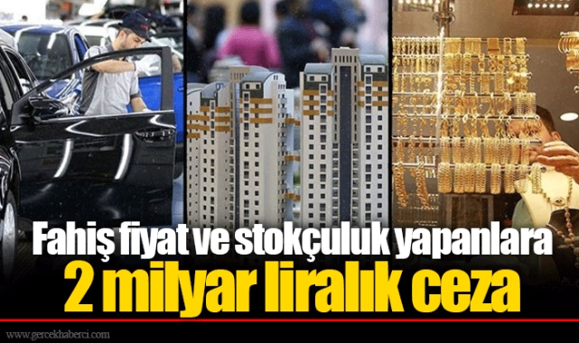Fahiş fiyat ve stokçuluk yapanlara 2 milyar liralık ceza