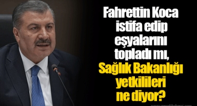 Fahrettin Koca istifa edip eşyalarını topladı mı, Sağlık Bakanlığı yetkilileri ne diyor?