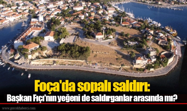 Foça'da sopalı saldırı: Başkan Fıçı'nın yeğeni de saldırganlar arasında mı?