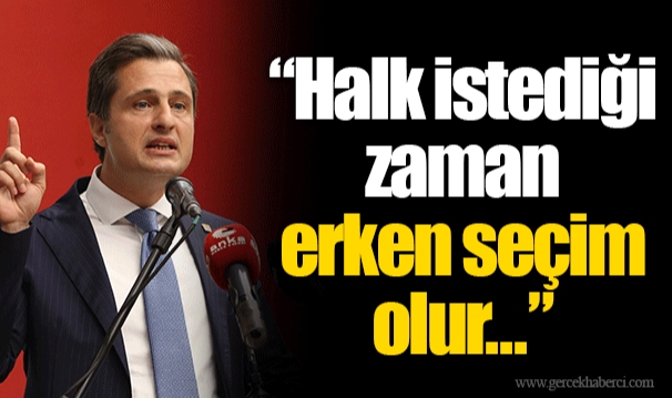 “Halk istediği zaman erken seçim olur...”