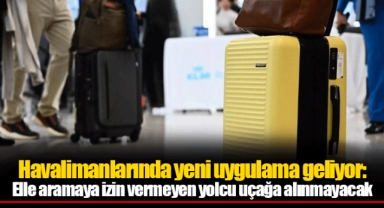 Havalimanlarında yeni uygulama geliyor: Elle aramaya izin vermeyen yolcu uçağa alınmayacak