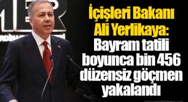 İçişleri Bakanı Ali Yerlikaya: Bayram tatili boyunca bin 456 düzensiz göçmen yakalandı