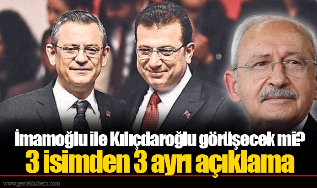 İmamoğlu ile Kılıçdaroğlu görüşecek mi? 3 isimden 3 ayrı açıklama