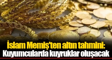 İslam Memiş'ten altın tahmini: Kuyumcularda kuyruklar oluşacak