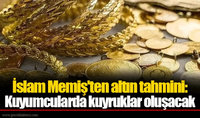 İslam Memiş&#039;ten altın tahmini: Kuyumcularda kuyruklar oluşacak