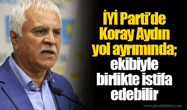 İYİ Parti’de Koray Aydın yol ayrımında; ekibiyle birlikte istifa edebilir