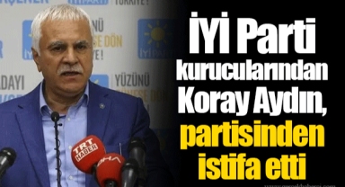 İYİ Parti kurucularından Koray Aydın, partisinden istifa etti: