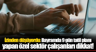 İzinden düşüyordu: Bayramda 9 gün tatil planı yapan özel sektör çalışanları dikkat!
