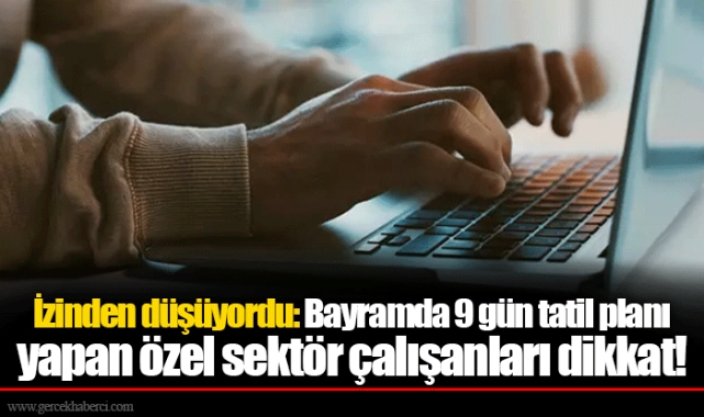 İzinden düşüyordu: Bayramda 9 gün tatil planı yapan özel sektör çalışanları dikkat!