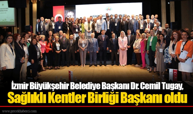 İzmir Büyükşehir Belediye Başkanı Dr. Cemil Tugay, Sağlıklı Kentler Birliği Başkanı oldu