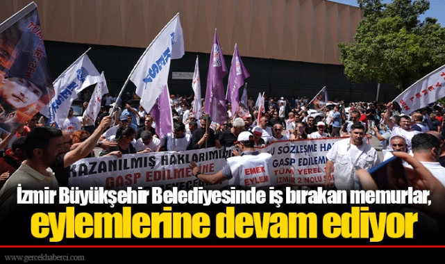 İzmir Büyükşehir Belediyesinde iş bırakan memurlar, eylemlerine devam ediyor