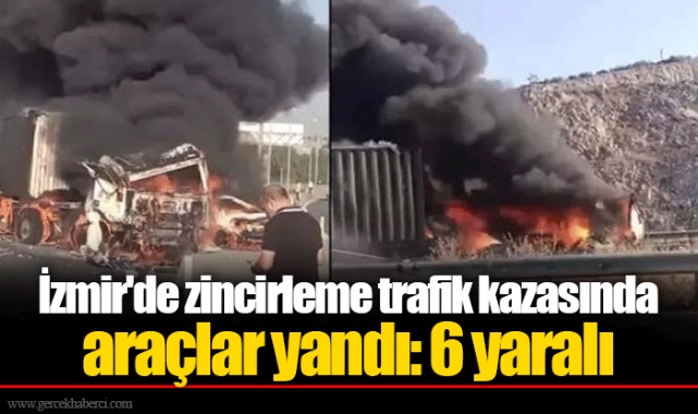 İzmir'de zincirleme trafik kazasında araçlar yandı: 6 yaralı