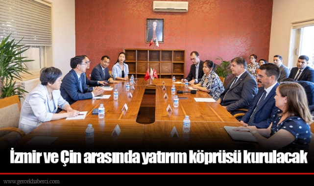 İzmir ve Çin arasında yatırım köprüsü kurulacak