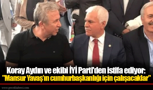 Koray Aydın ve ekibi İYİ Parti'den istifa ediyor: "Mansur Yavaş’ın cumhurbaşkanlığı için çalışacaklar"