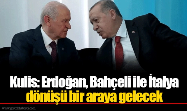 Kulis: Erdoğan, Bahçeli ile İtalya dönüşü bir araya gelecek