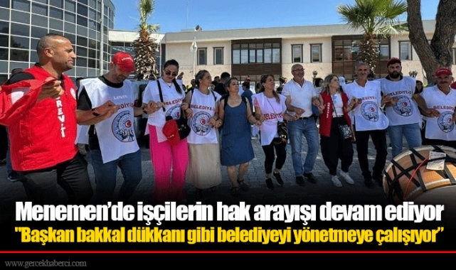 Menemen’de işçilerin hak arayışı devam ediyor "Başkan bakkal dükkanı gibi belediyeyi yönetmeye çalışıyor”