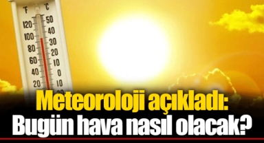 Meteoroloji açıkladı: Bugün hava nasıl olacak?