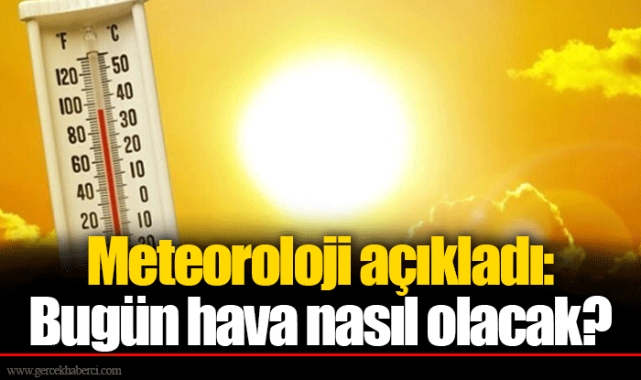 Meteoroloji açıkladı: Bugün hava nasıl olacak?