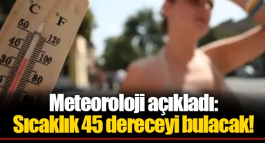 Meteoroloji açıkladı: Sıcaklık 45 dereceyi bulacak!