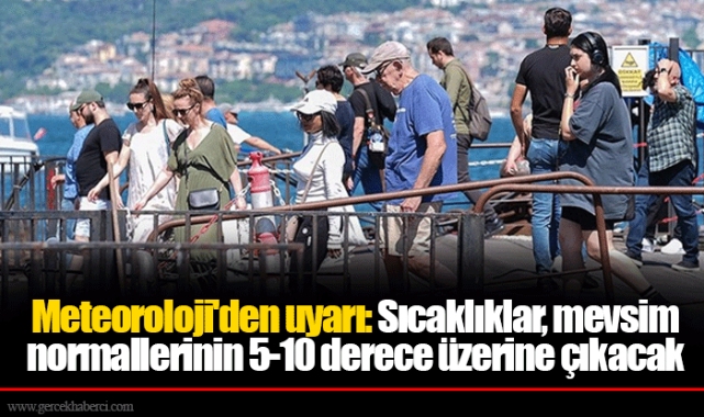 Meteoroloji'den uyarı: Sıcaklıklar, mevsim normallerinin 5-10 derece üzerine çıkacak