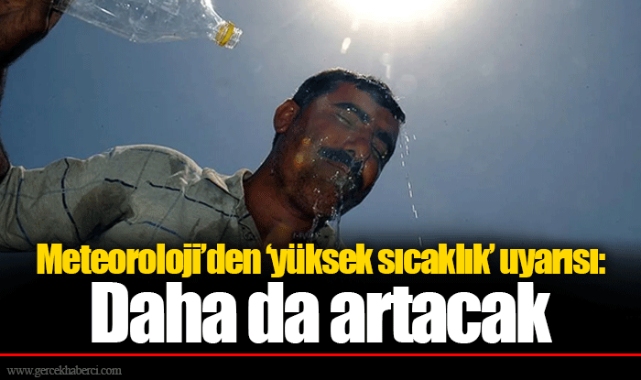 Meteoroloji’den ‘yüksek sıcaklık’ uyarısı: Daha da artacak