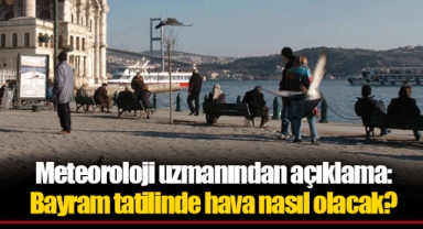 Meteoroloji uzmanından açıklama: Bayram tatilinde hava nasıl olacak?