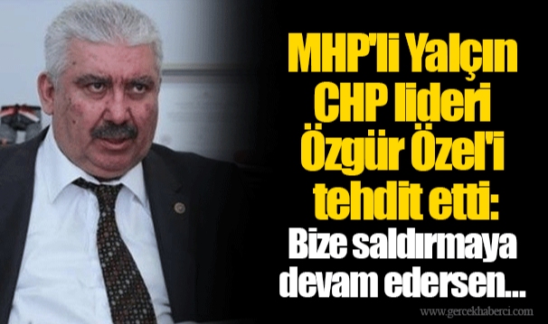 MHP'li Yalçın CHP lideri Özgür Özel'i tehdit etti: Bize saldırmaya devam edersen...