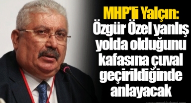 MHP'li Yalçın: Özgür Özel yanlış yolda olduğunu kafasına çuval geçirildiğinde anlayacak