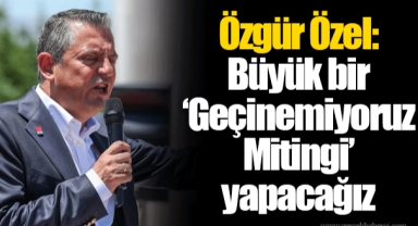 Özgür Özel: Büyük bir ‘Geçinemiyoruz Mitingi’ yapacağız