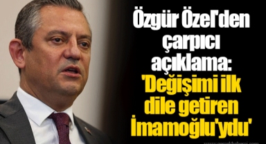 Özgür Özel'den çarpıcı açıklama: 'Değişimi ilk dile getiren İmamoğlu'ydu'