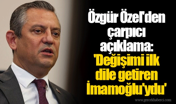 Özgür Özel'den çarpıcı açıklama: 'Değişimi ilk dile getiren İmamoğlu'ydu'