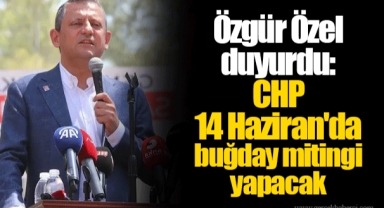 Özgür Özel duyurdu: CHP 14 Haziran'da buğday mitingi yapacak