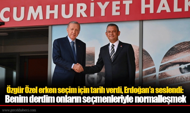 Özgür Özel erken seçim için tarih verdi, Erdoğan'a seslendi: Benim derdim onların seçmenleriyle normalleşmek