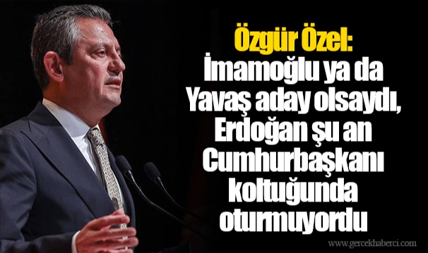 Özgür Özel: İmamoğlu ya da Yavaş aday olsaydı, Erdoğan şu an Cumhurbaşkanı koltuğunda oturmuyordu