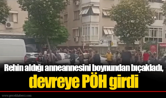 Rehin aldığı anneannesini boynundan bıçakladı, devreye PÖH girdi