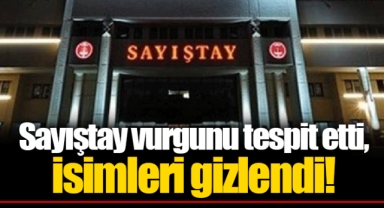 Sayıştay vurgunu tespit etti, isimleri gizlendi!